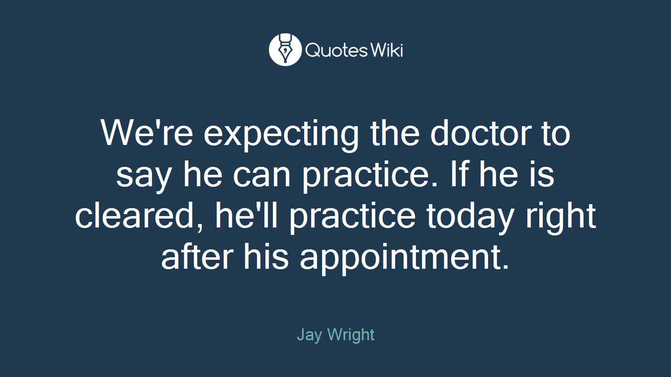 We're expecting the doctor to say he can practice. If he is cleared, he'll practice today right after his appointment.