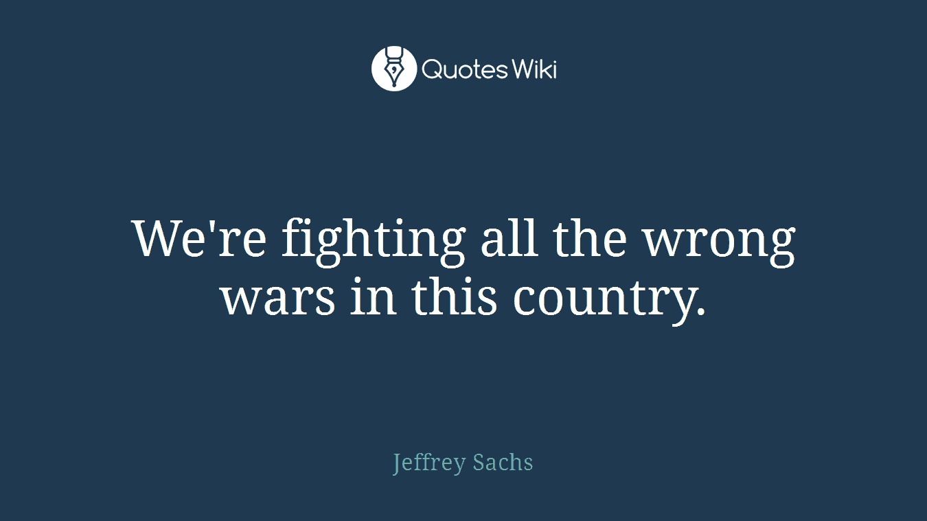 We're fighting all the wrong wars in this country.
