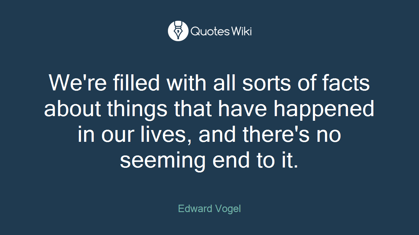 We're filled with all sorts of facts about things that have happened in our lives, and there's no seeming end to it.