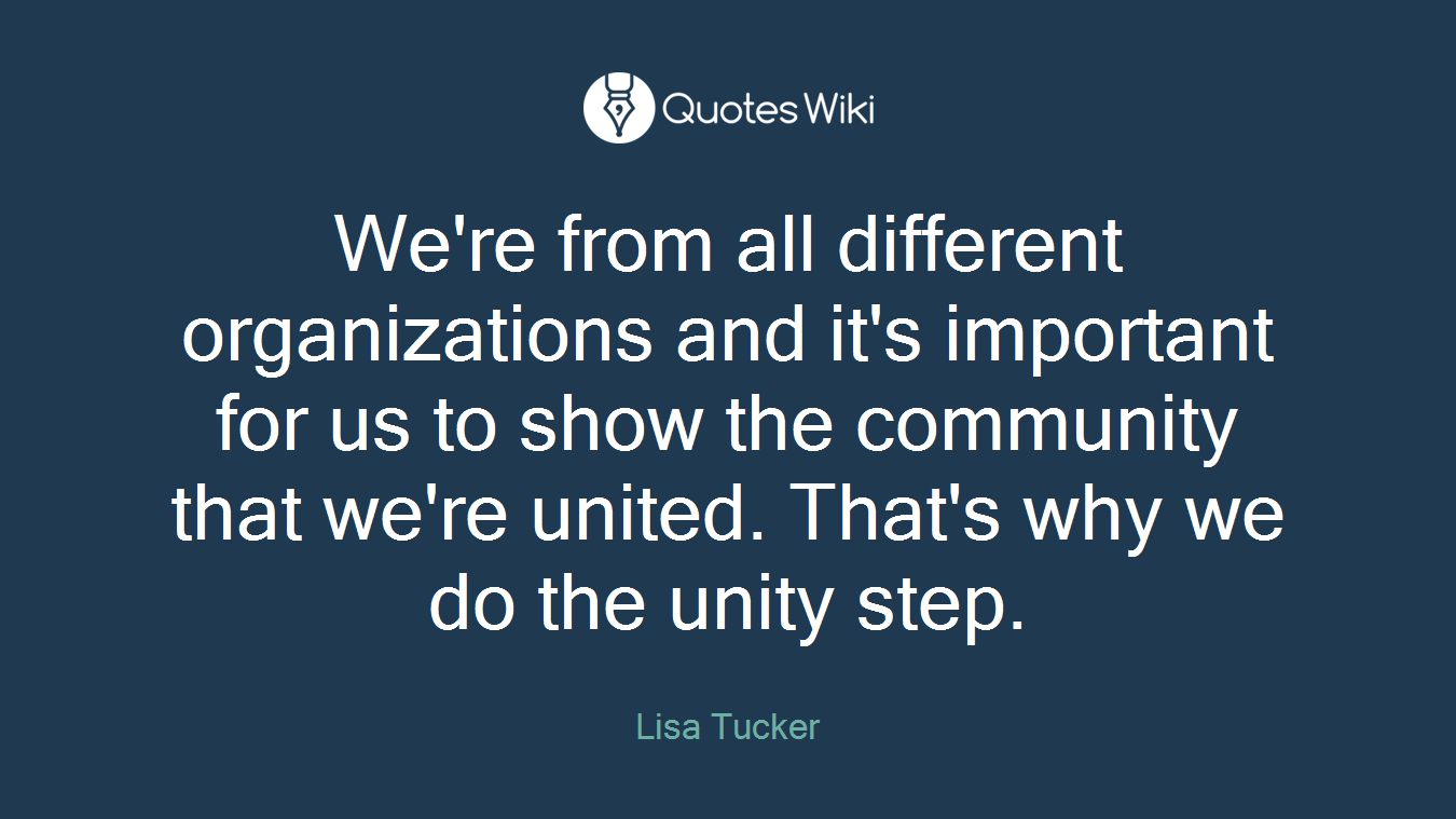 We're from all different organizations and it's important for us to show the community that we're united. That's why we do the unity step.