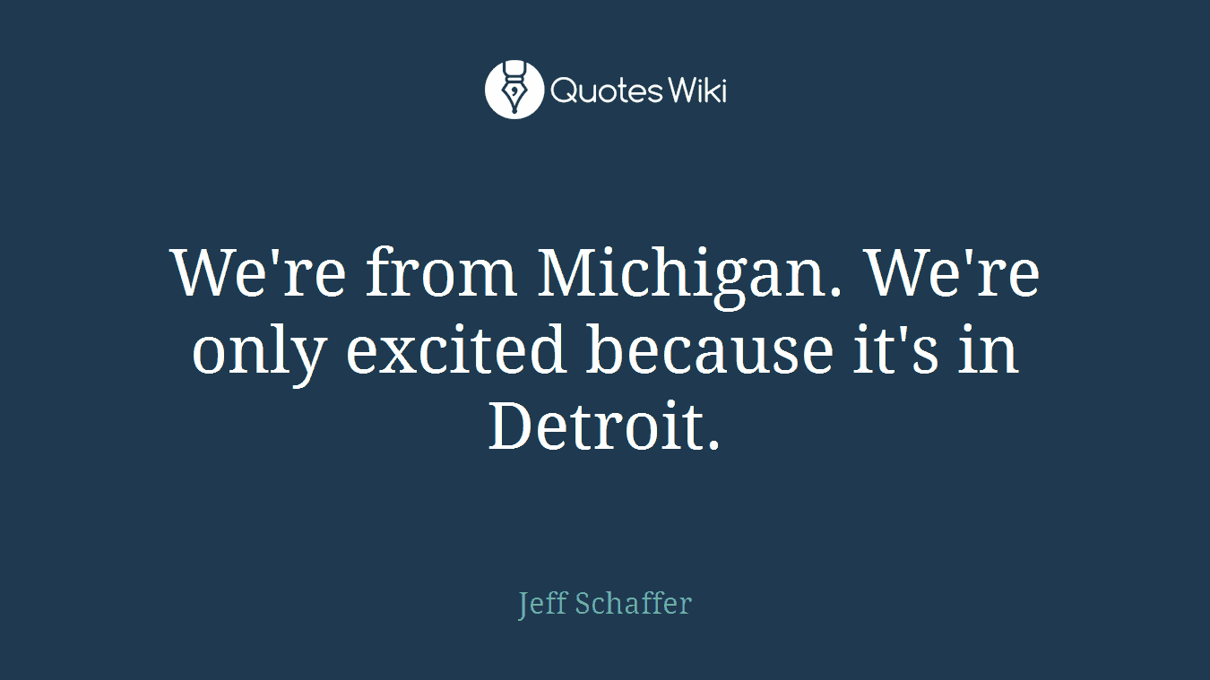We're from Michigan. We're only excited because it's in Detroit.