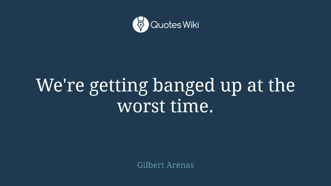 We're getting banged up at the worst time.
