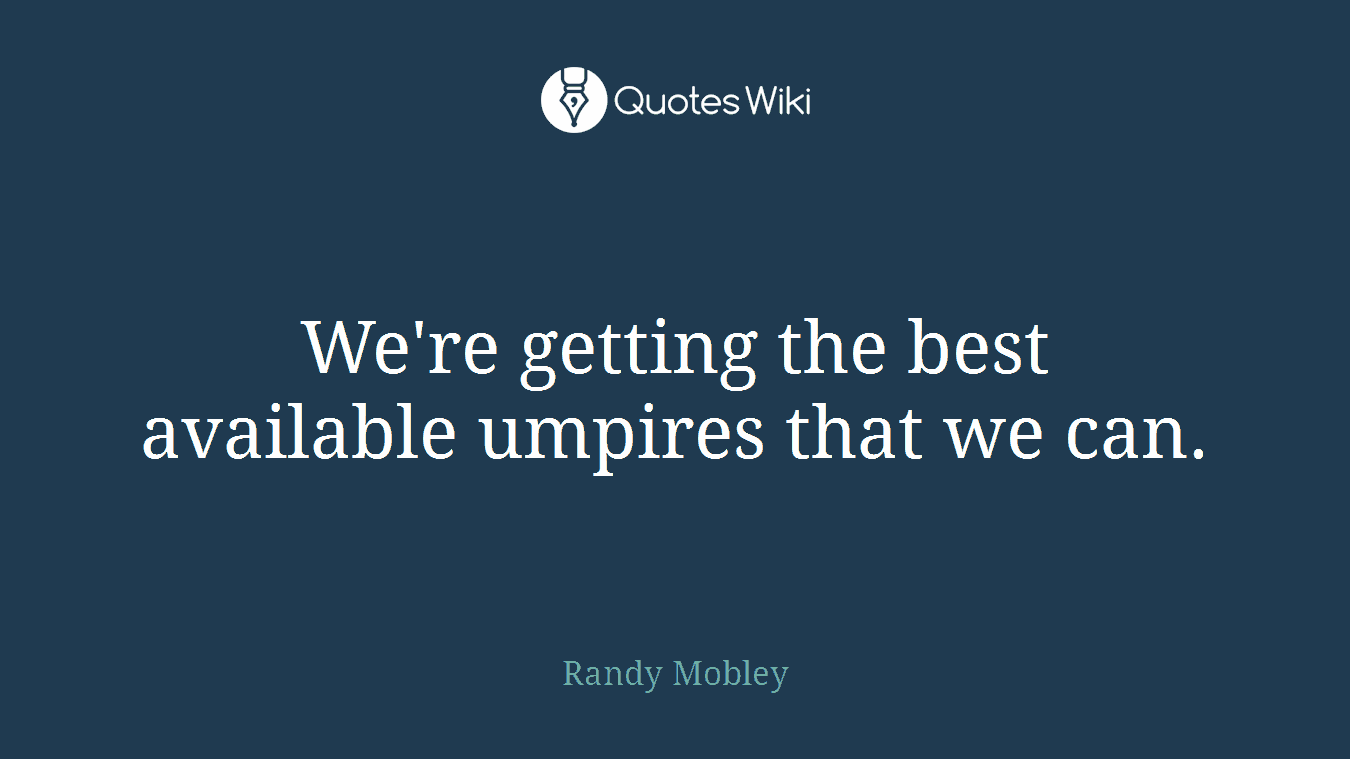 We're getting the best available umpires that we can.