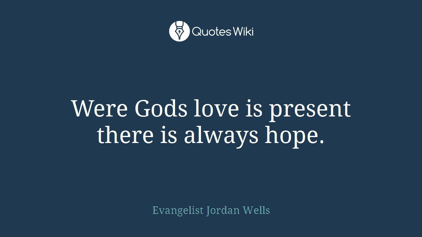Were Gods love is present there is always hope.