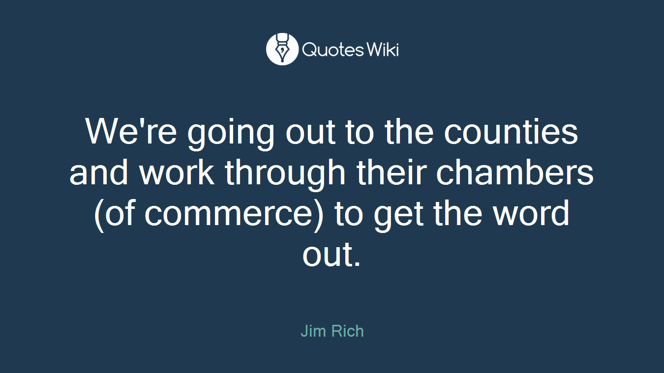 We're going out to the counties and work through their chambers (of commerce) to get the word out.