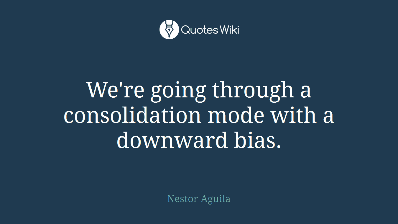 We're going through a consolidation mode with a downward bias.