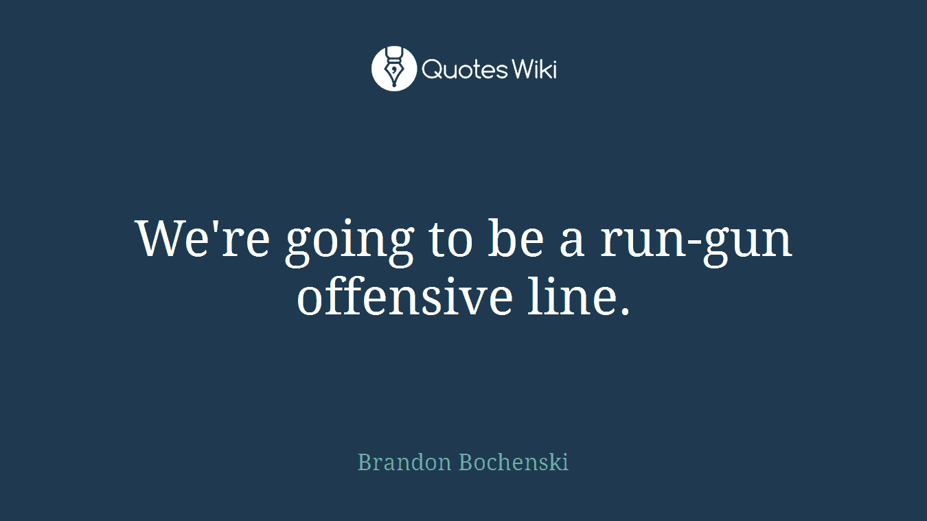 We're going to be a run-gun offensive line.