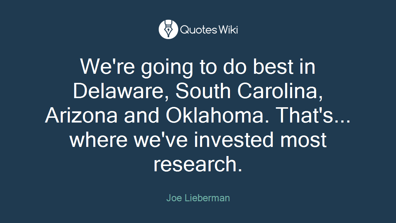 We're going to do best in Delaware, South Carolina, Arizona and Oklahoma. That's... where we've invested most research.