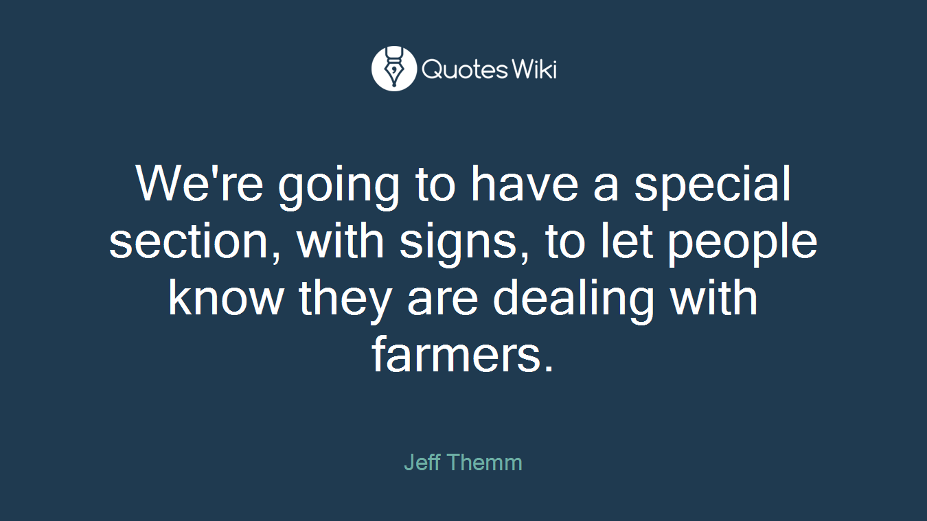 We're going to have a special section, with signs, to let people know they are dealing with farmers.