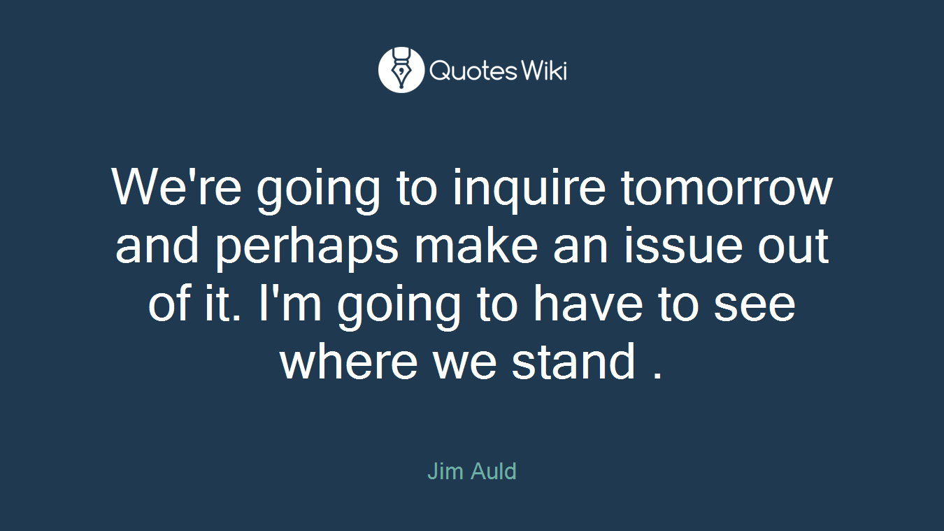 We're going to inquire tomorrow and perhaps make an issue out of it. I'm going to have to see where we stand .