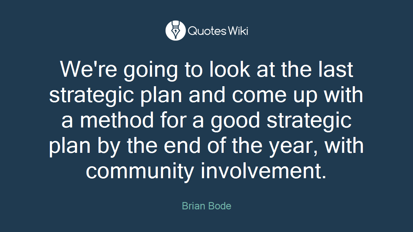 We're going to look at the last strategic plan and come up with a method for a good strategic plan by the end of the year, with community involvement.