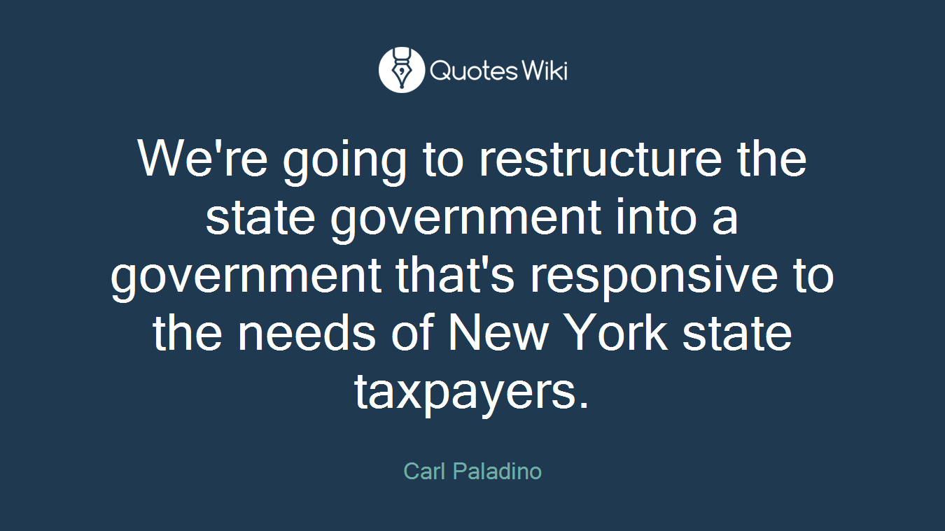 We're going to restructure the state government into a government that's responsive to the needs of New York state taxpayers.