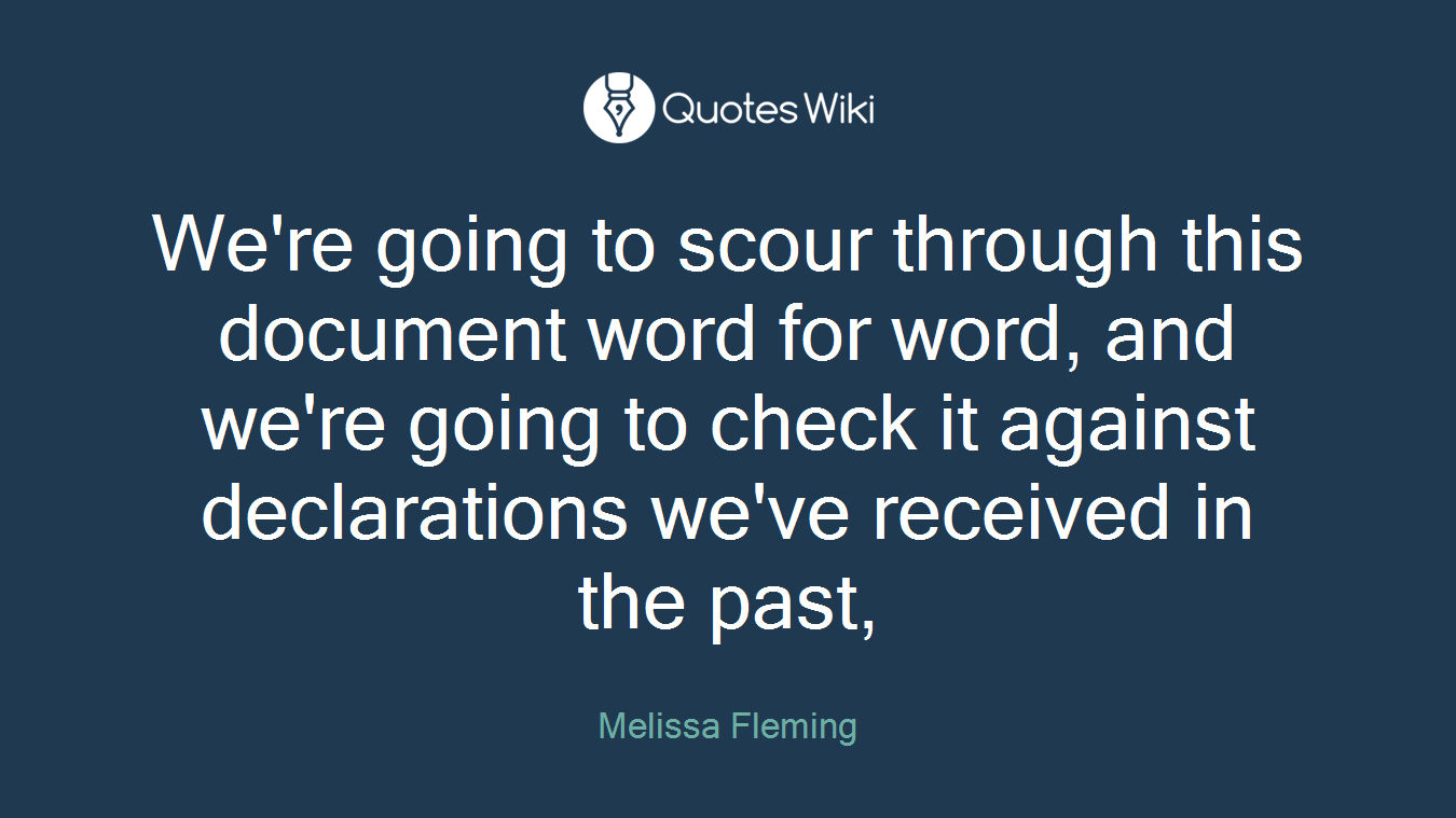 We're going to scour through this document word for word, and we're going to check it against declarations we've received in the past,