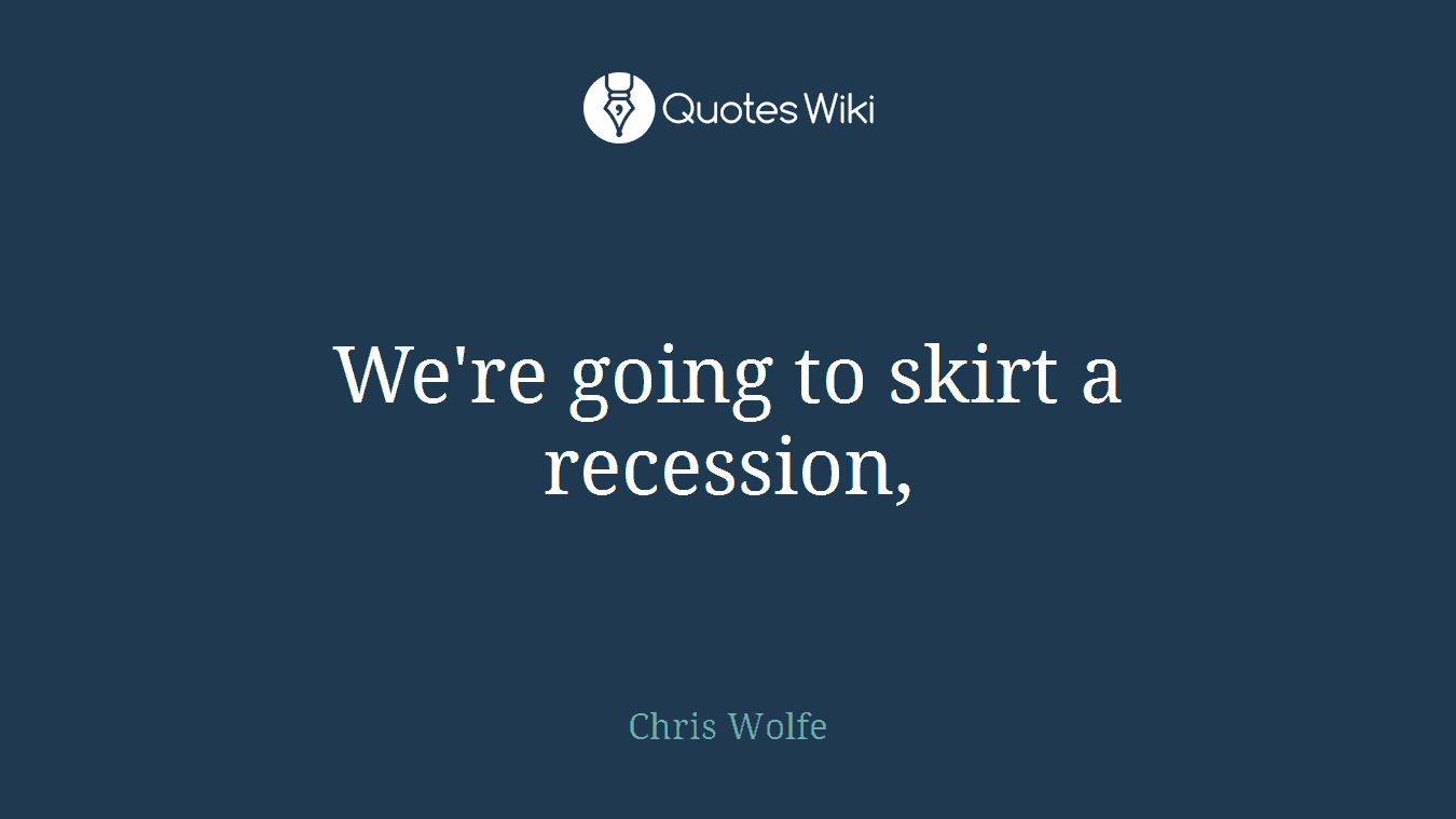 We're going to skirt a recession,