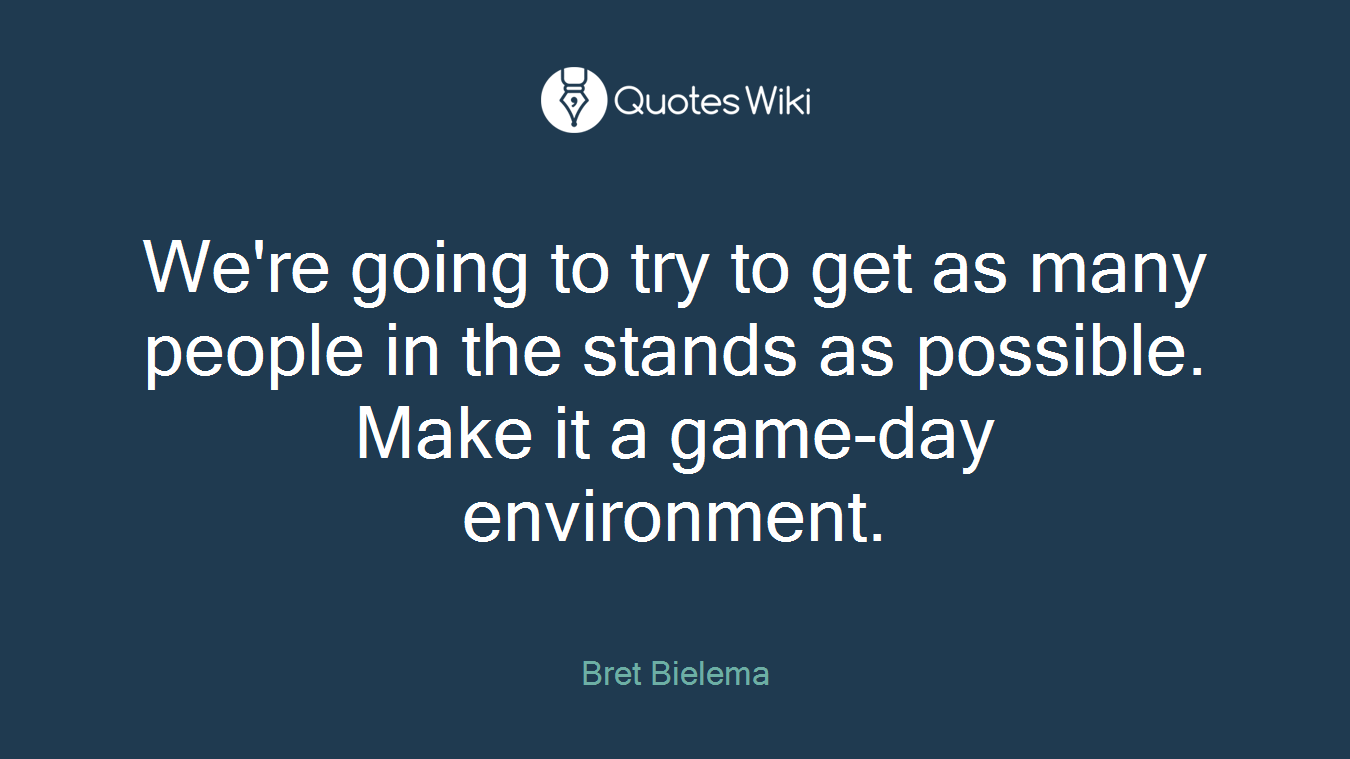We're going to try to get as many people in the stands as possible. Make it a game-day environment.