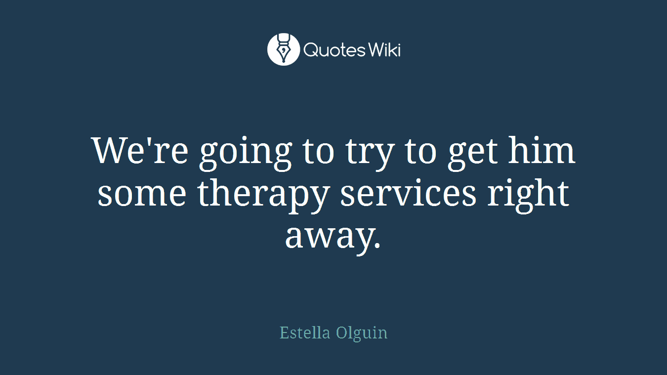We're going to try to get him some therapy services right away.
