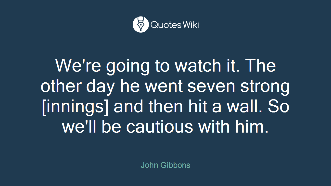 We're going to watch it. The other day he went seven strong [innings] and then hit a wall. So we'll be cautious with him.