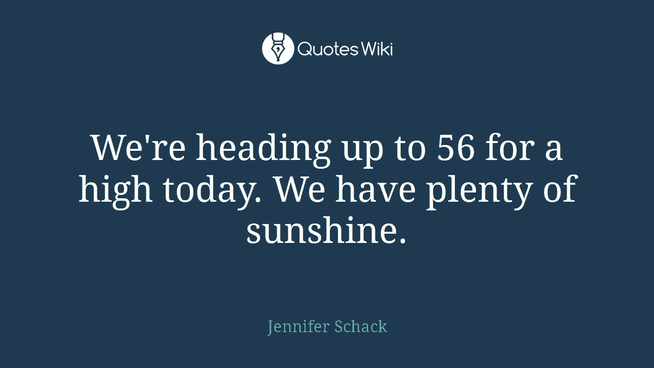 We're heading up to 56 for a high today. We have plenty of sunshine.