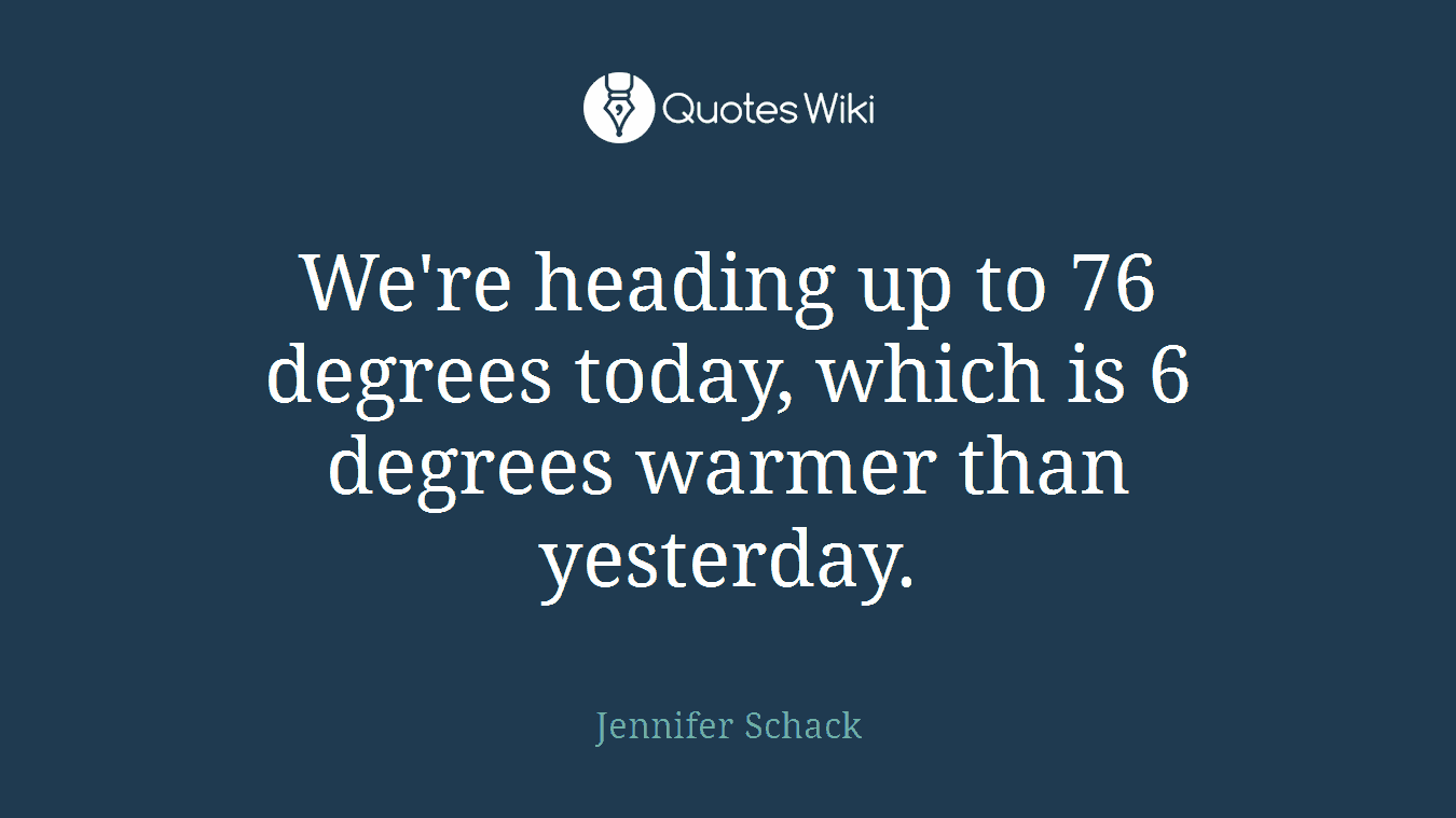 We're heading up to 76 degrees today, which is 6 degrees warmer than yesterday.