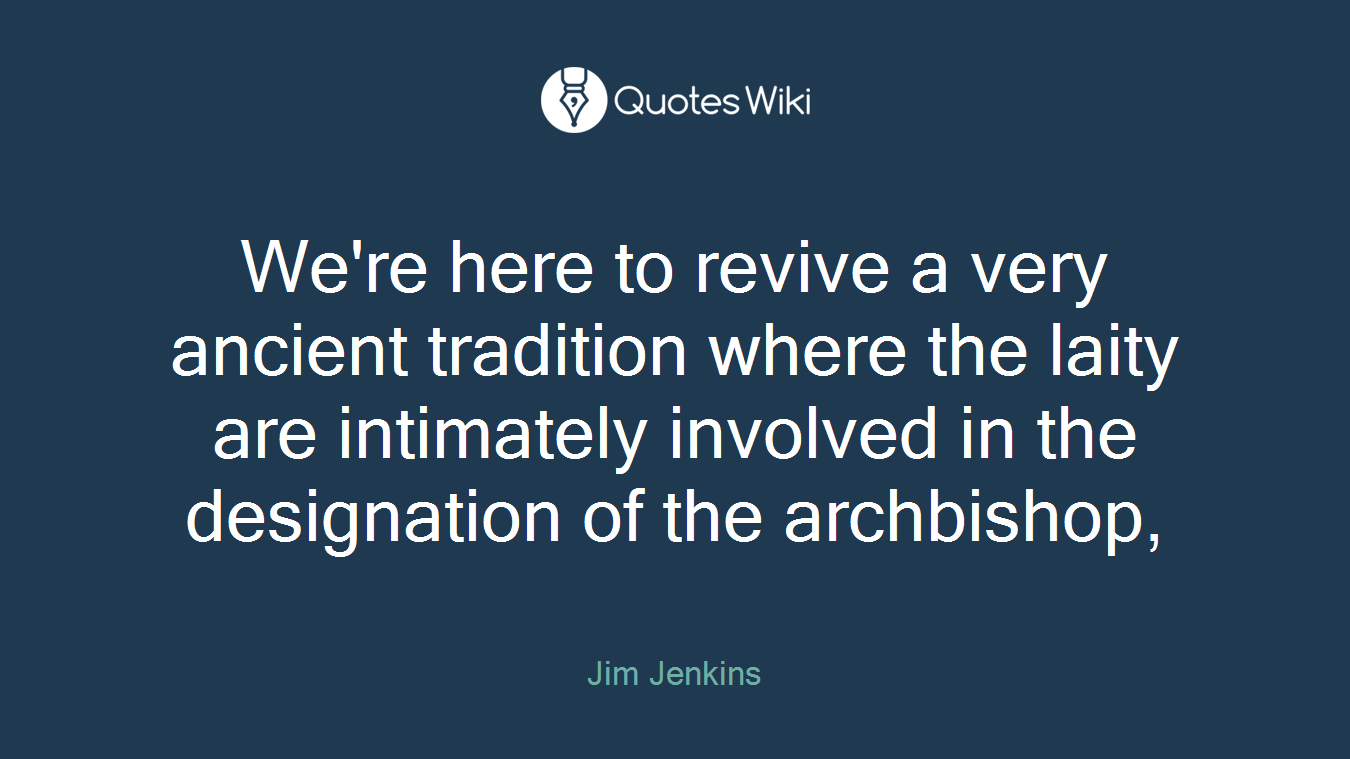 We're here to revive a very ancient tradition where the laity are intimately involved in the designation of the archbishop,