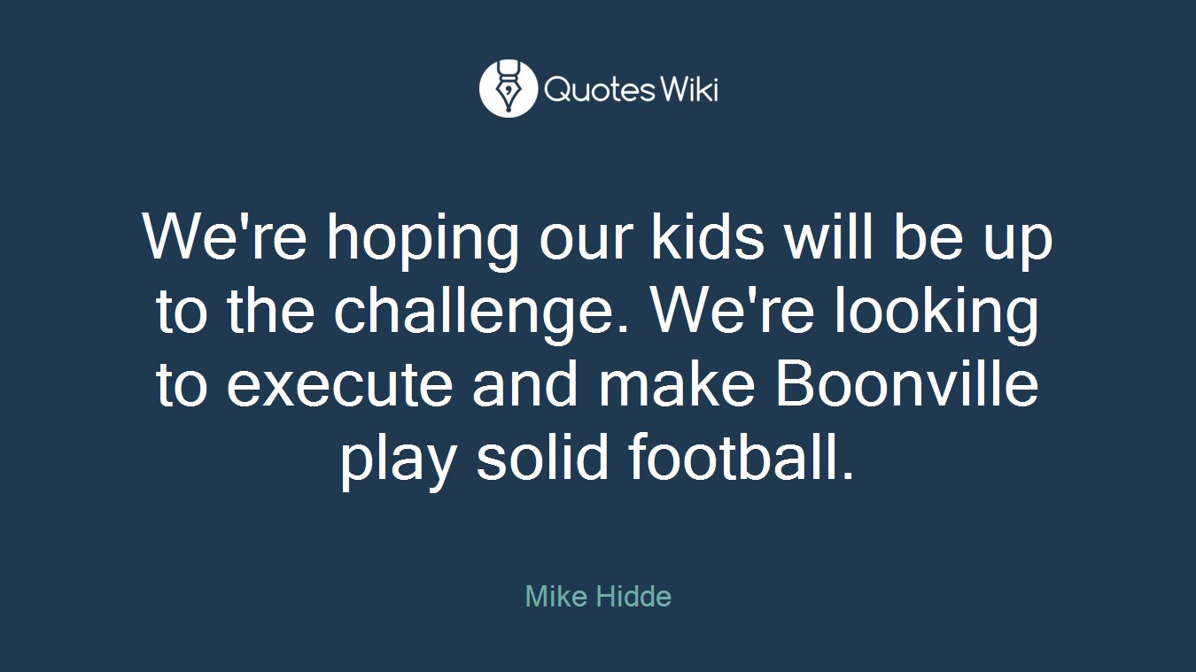 We're hoping our kids will be up to the challenge. We're looking to execute and make Boonville play solid football.