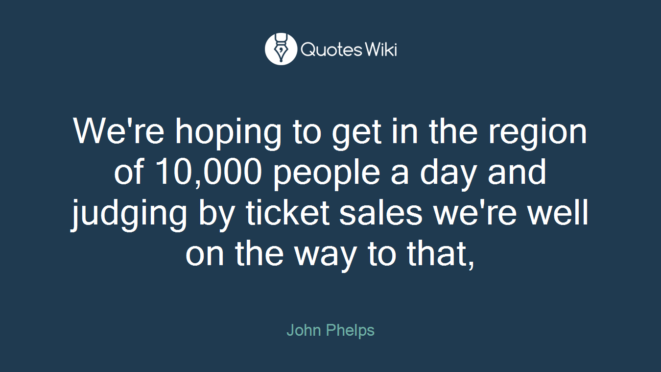 We're hoping to get in the region of 10,000 people a day and judging by ticket sales we're well on the way to that,
