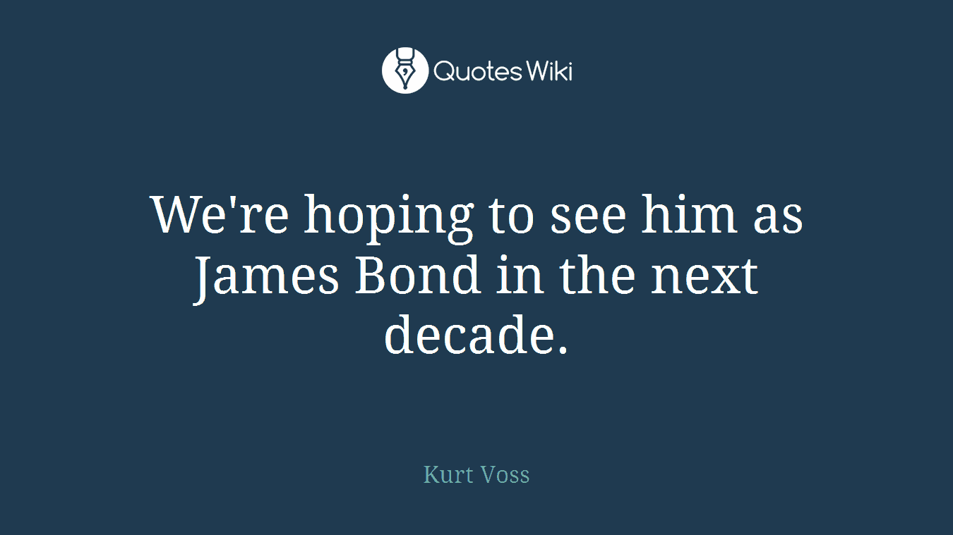 We're hoping to see him as James Bond in the next decade.