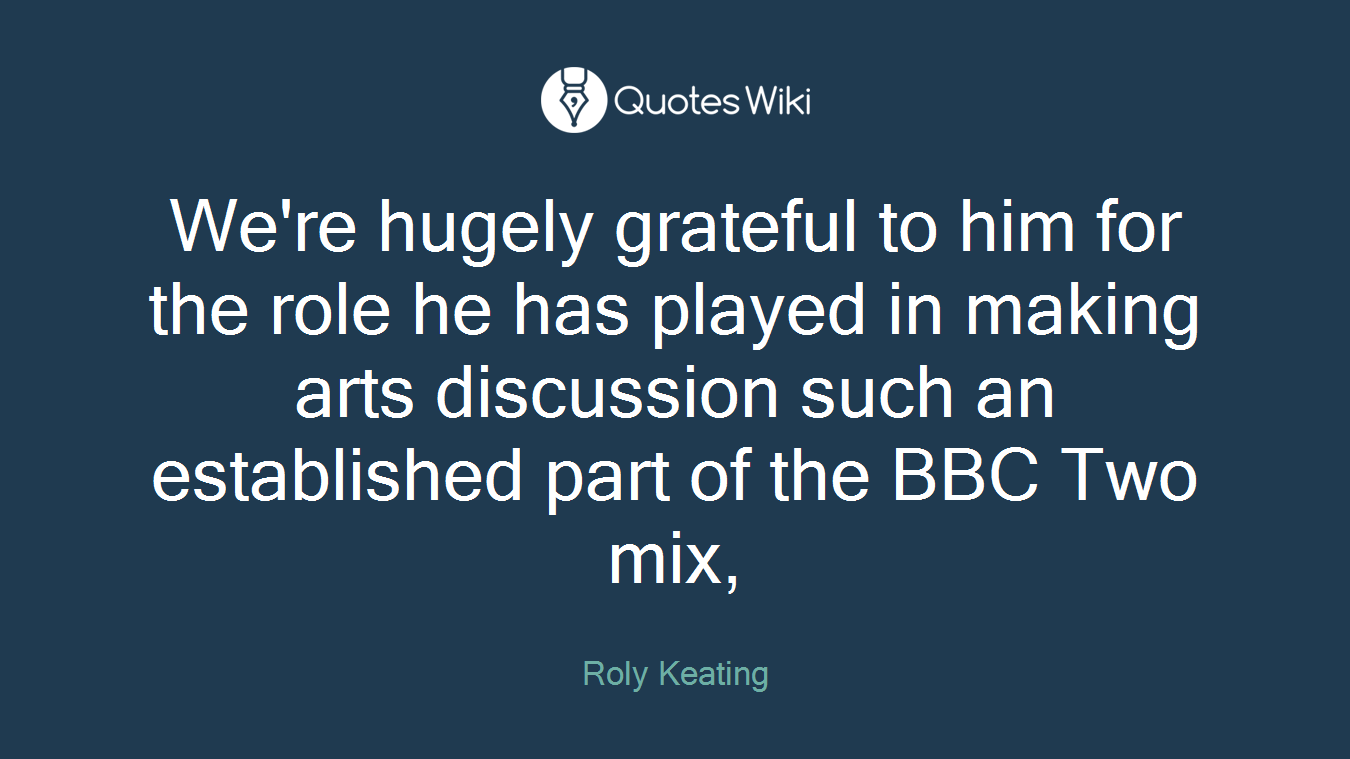 We're hugely grateful to him for the role he has played in making arts discussion such an established part of the BBC Two mix,