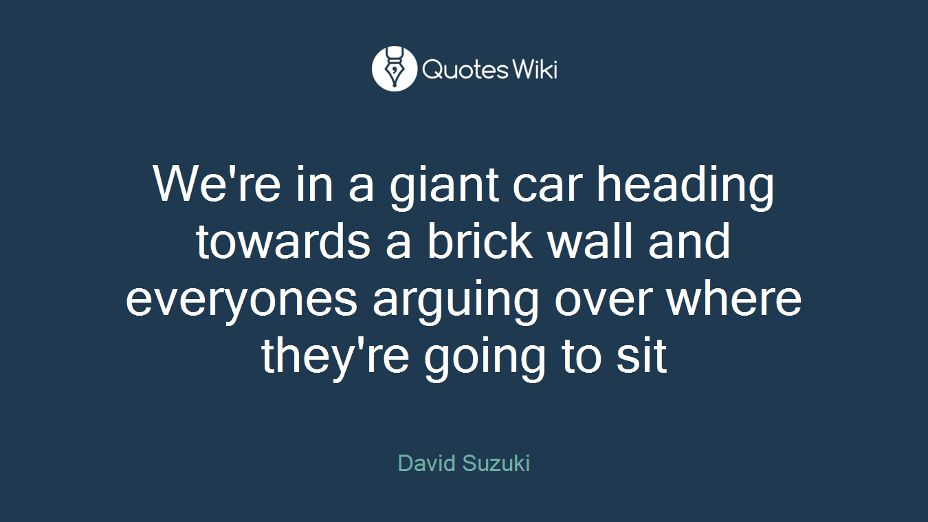 We're in a giant car heading towards a brick wall and everyones arguing over where they're going to sit
