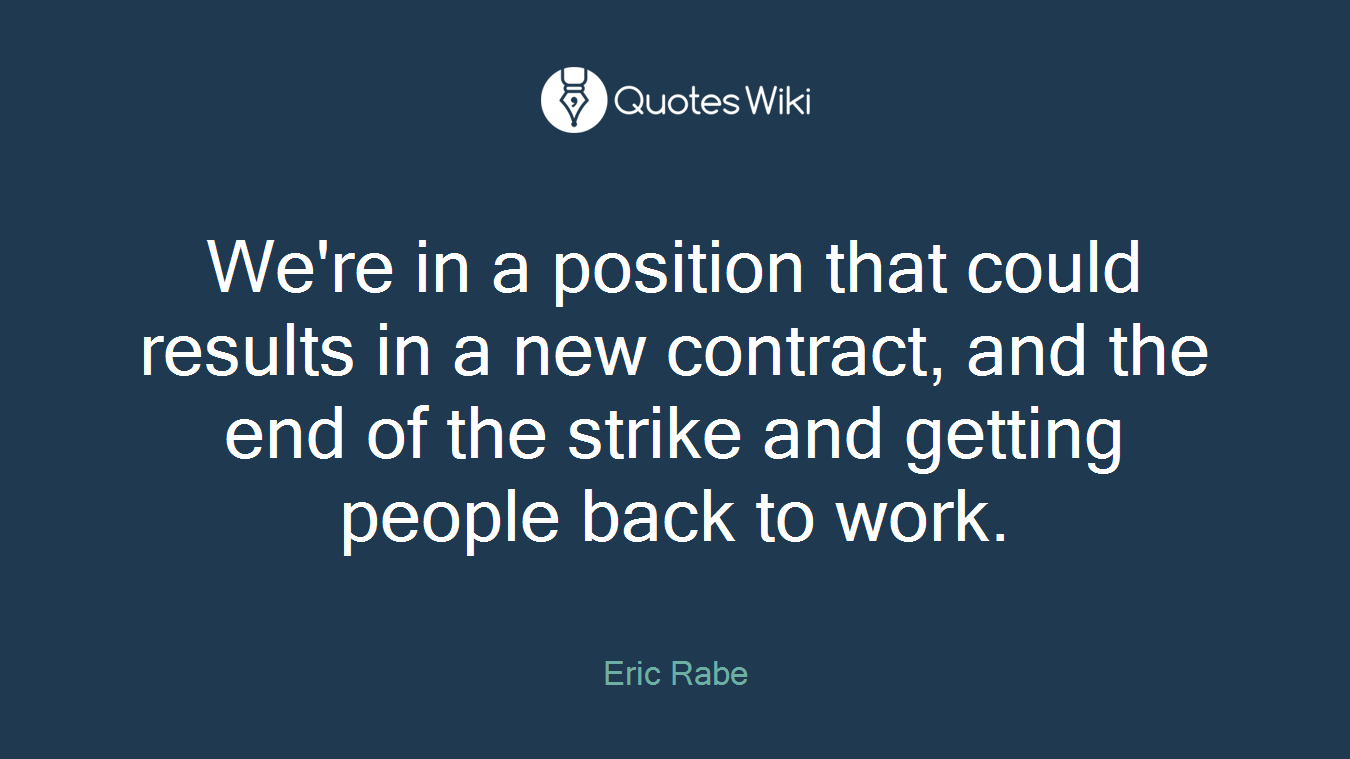 We're in a position that could results in a new contract, and the end of the strike and getting people back to work.