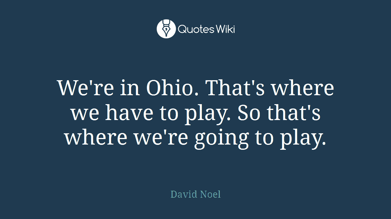 We're in Ohio. That's where we have to play. So that's where we're going to play.