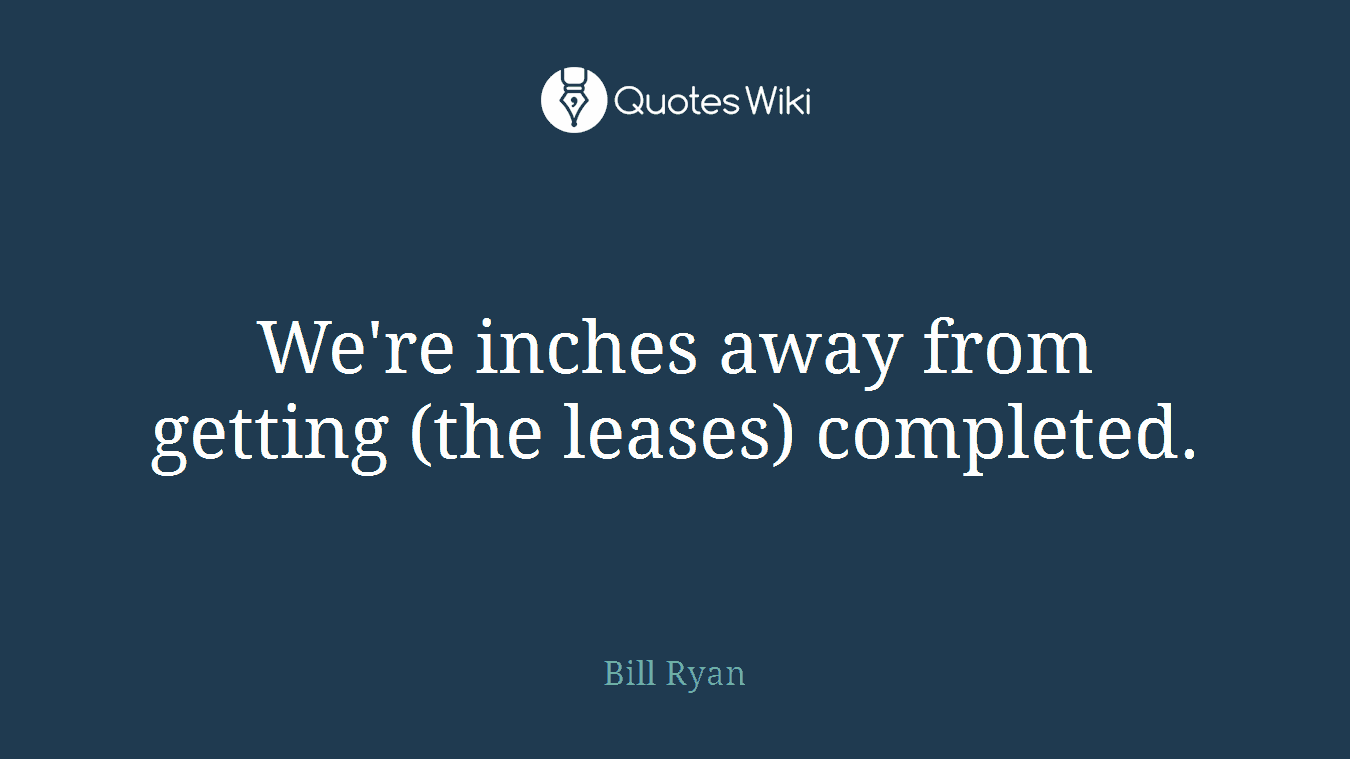 We're inches away from getting (the leases) completed.