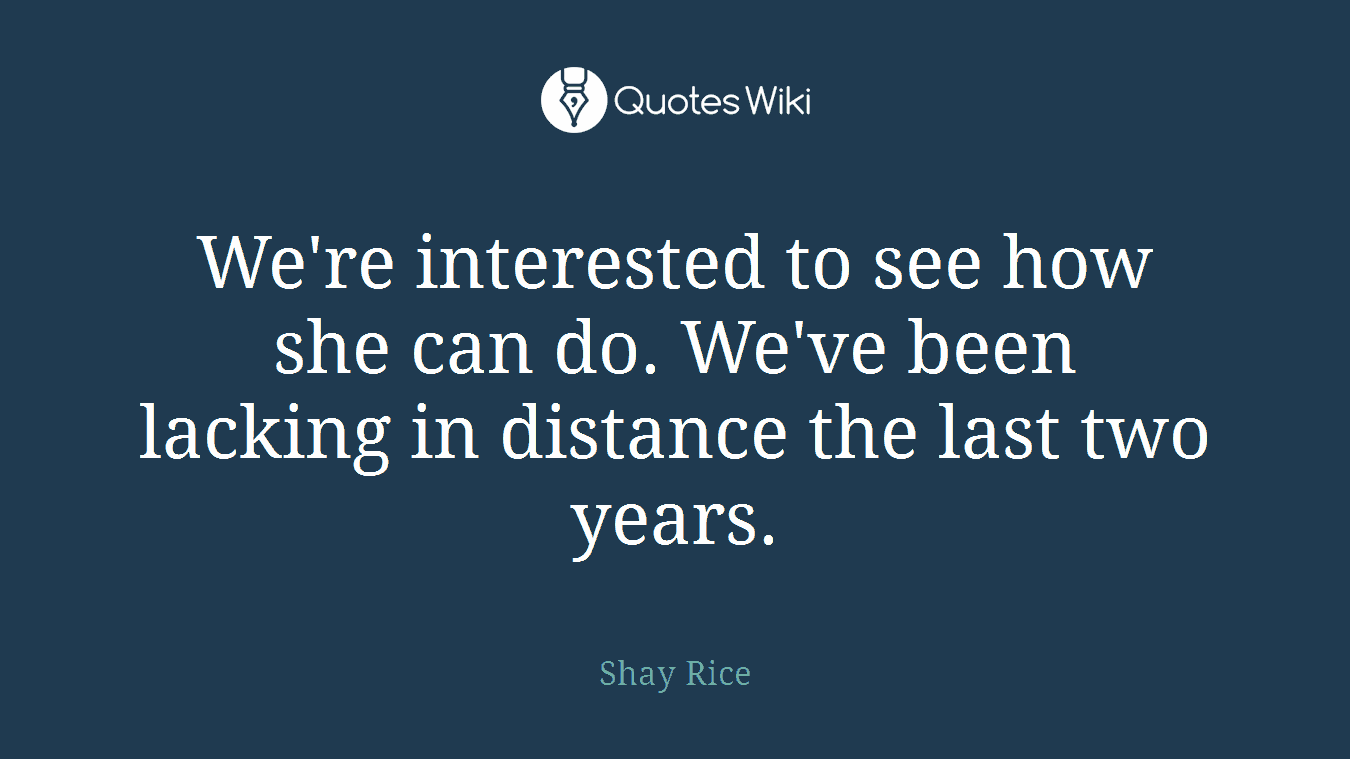 We're interested to see how she can do. We've been lacking in distance the last two years.