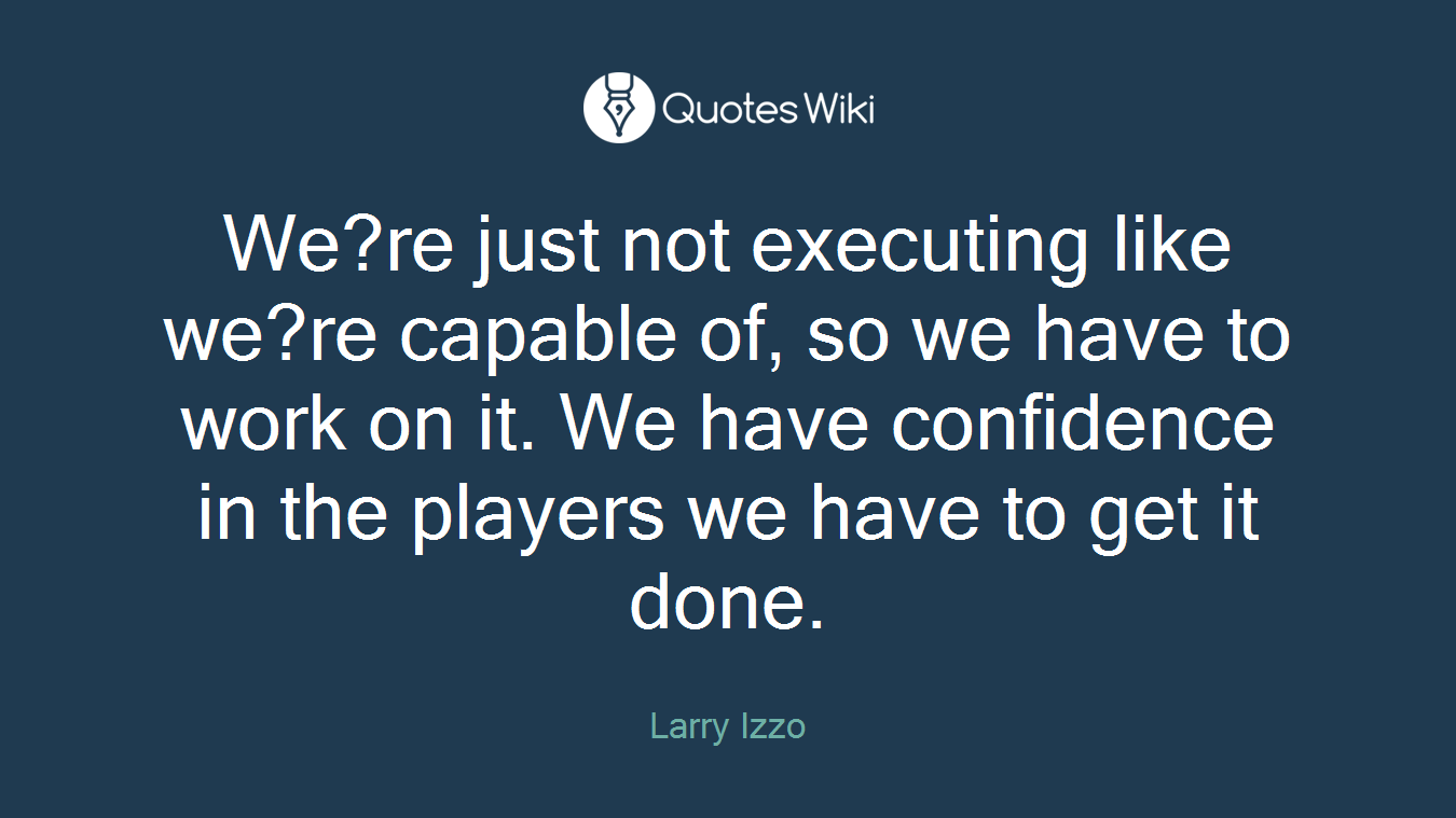 We?re just not executing like we?re capable of, so we have to work on it. We have confidence in the players we have to get it done.