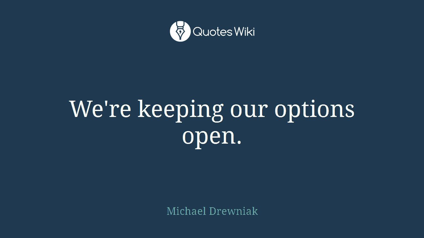 We're keeping our options open.