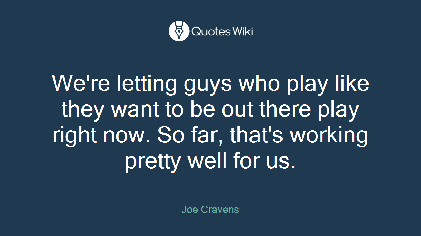We're letting guys who play like they want to be out there play right now. So far, that's working pretty well for us.
