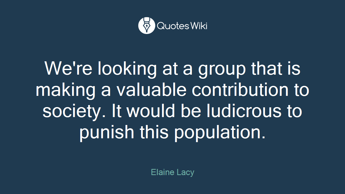 We're looking at a group that is making a valuable contribution to society. It would be ludicrous to punish this population.