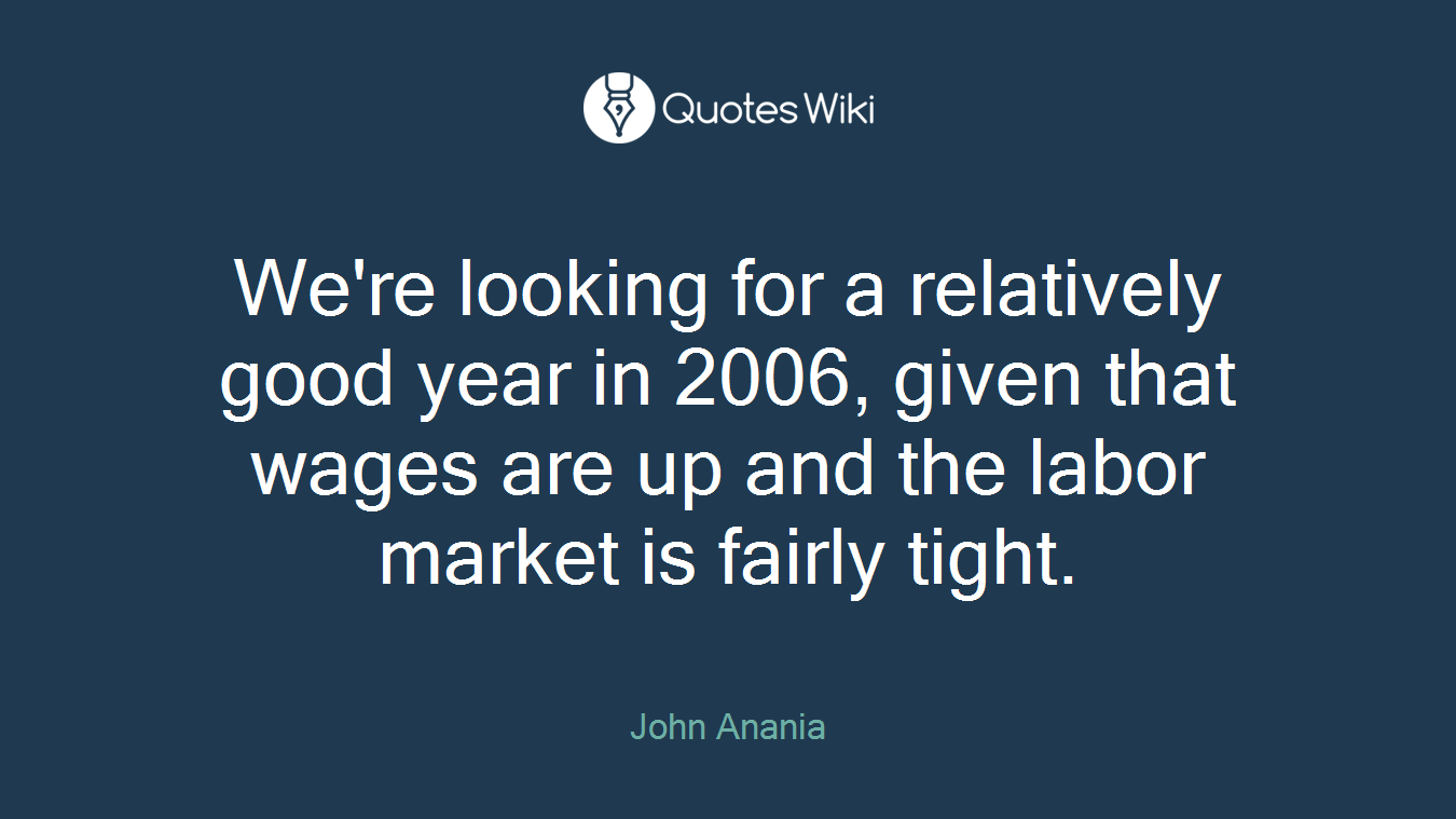 We're looking for a relatively good year in 2006, given that wages are up and the labor market is fairly tight.