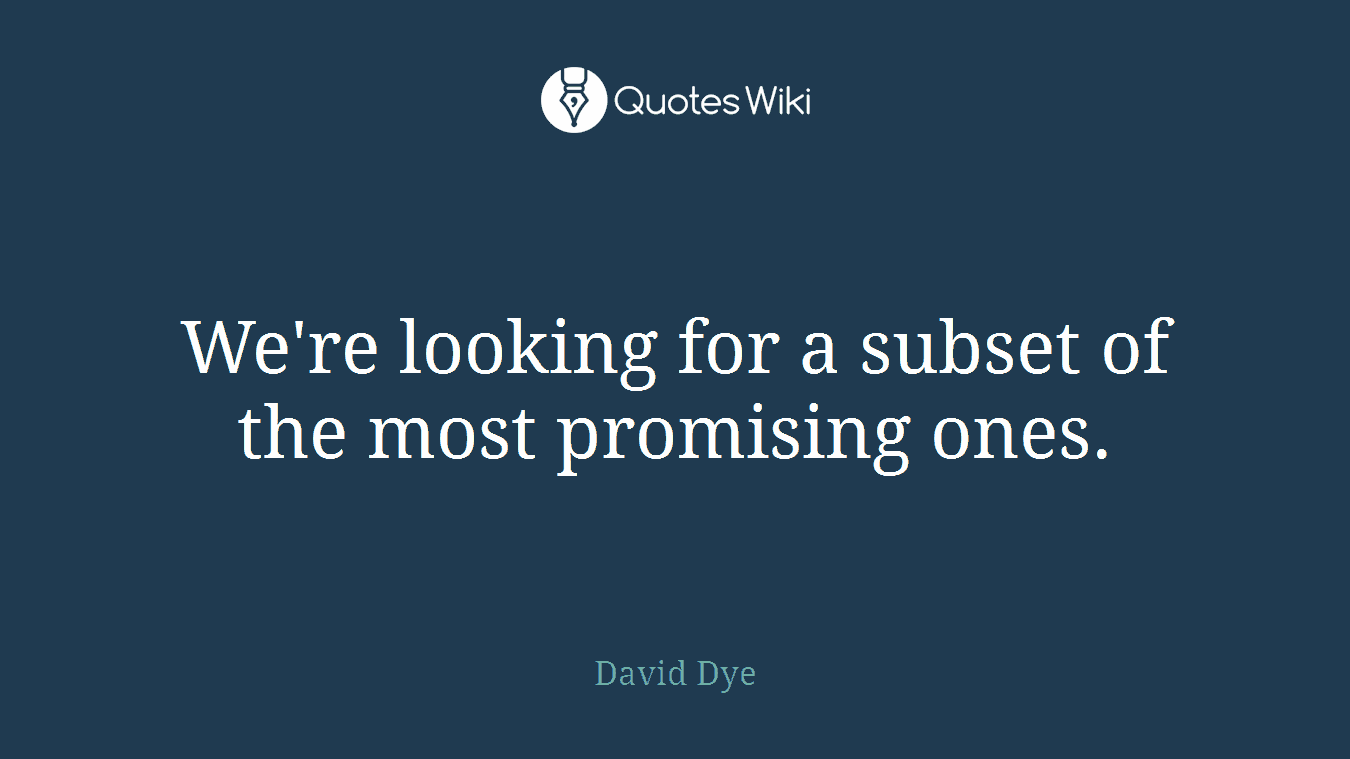 We're looking for a subset of the most promising ones.