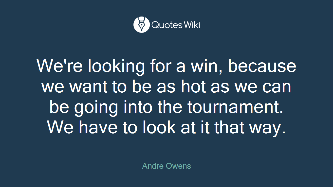 We're looking for a win, because we want to be as hot as we can be going into the tournament. We have to look at it that way.
