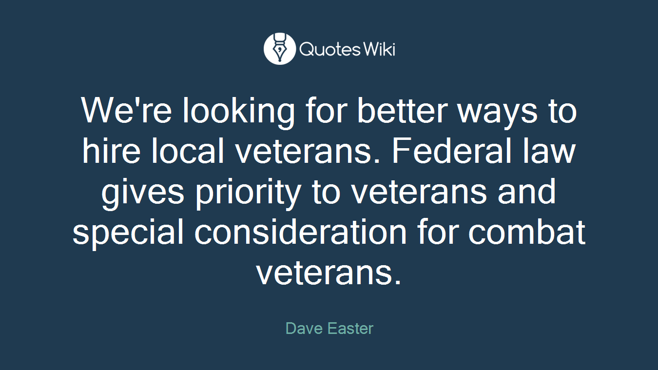 We're looking for better ways to hire local veterans. Federal law gives priority to veterans and special consideration for combat veterans.