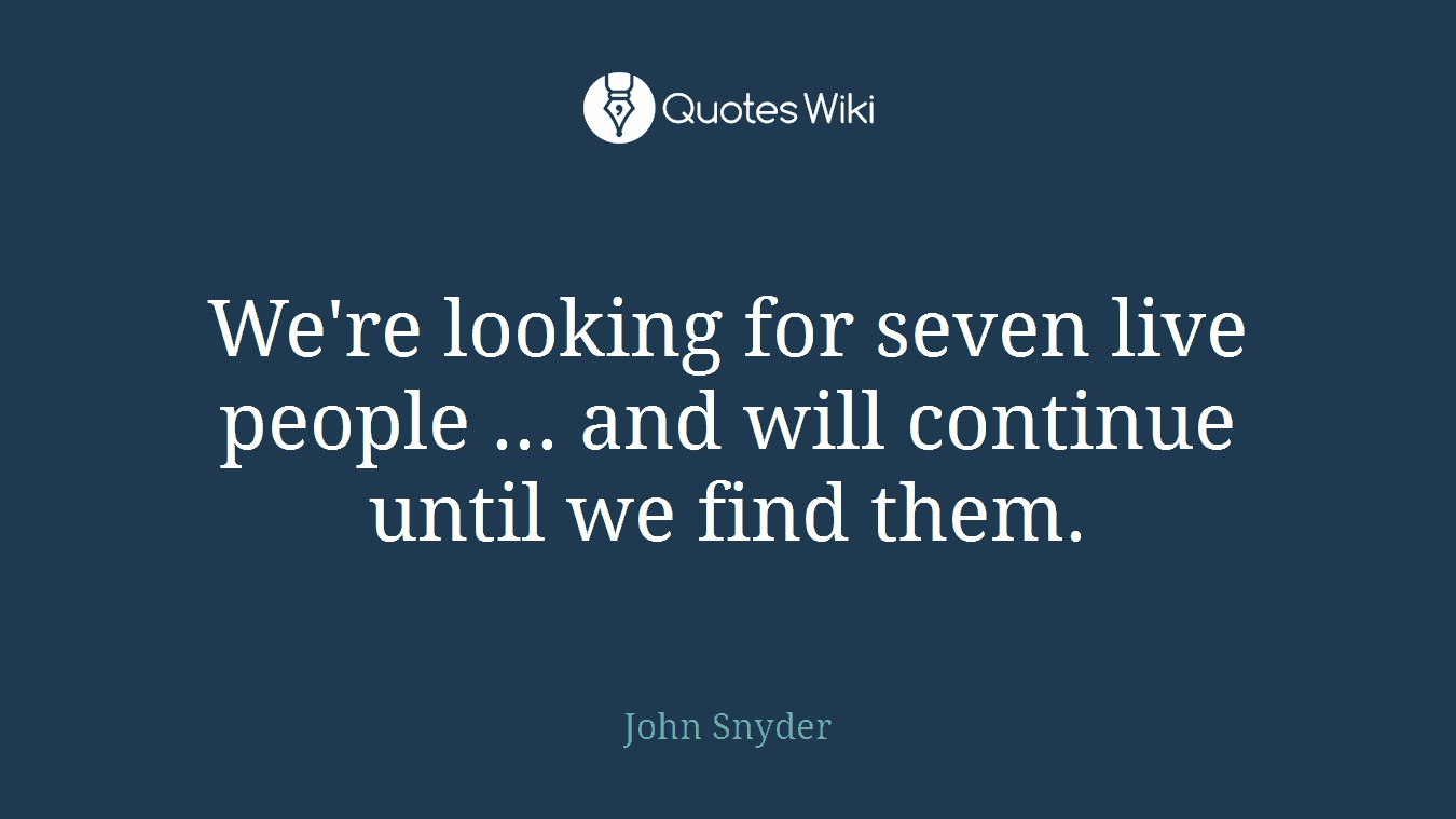 We're looking for seven live people ... and will continue until we find them.