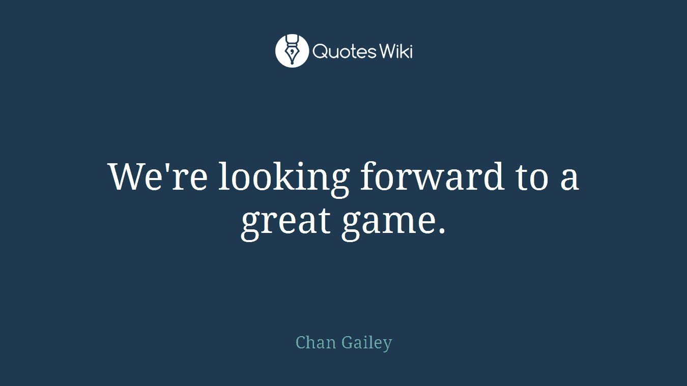 We're looking forward to a great game.
