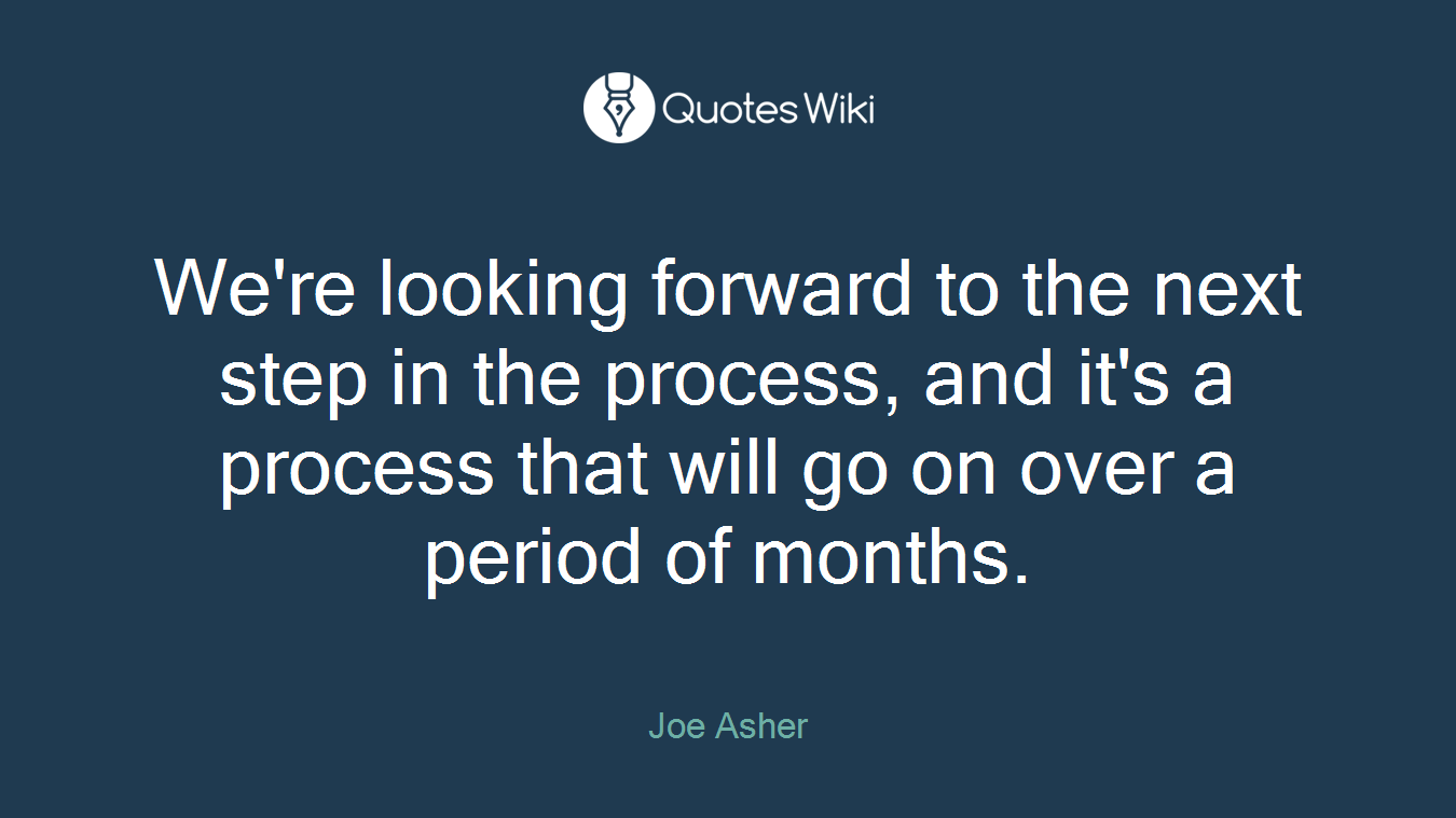 We're looking forward to the next step in the process, and it's a process that will go on over a period of months.