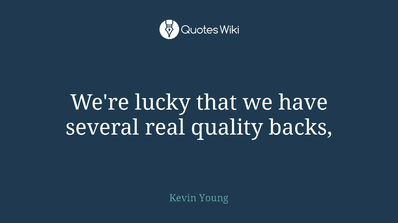 We're lucky that we have several real quality backs,