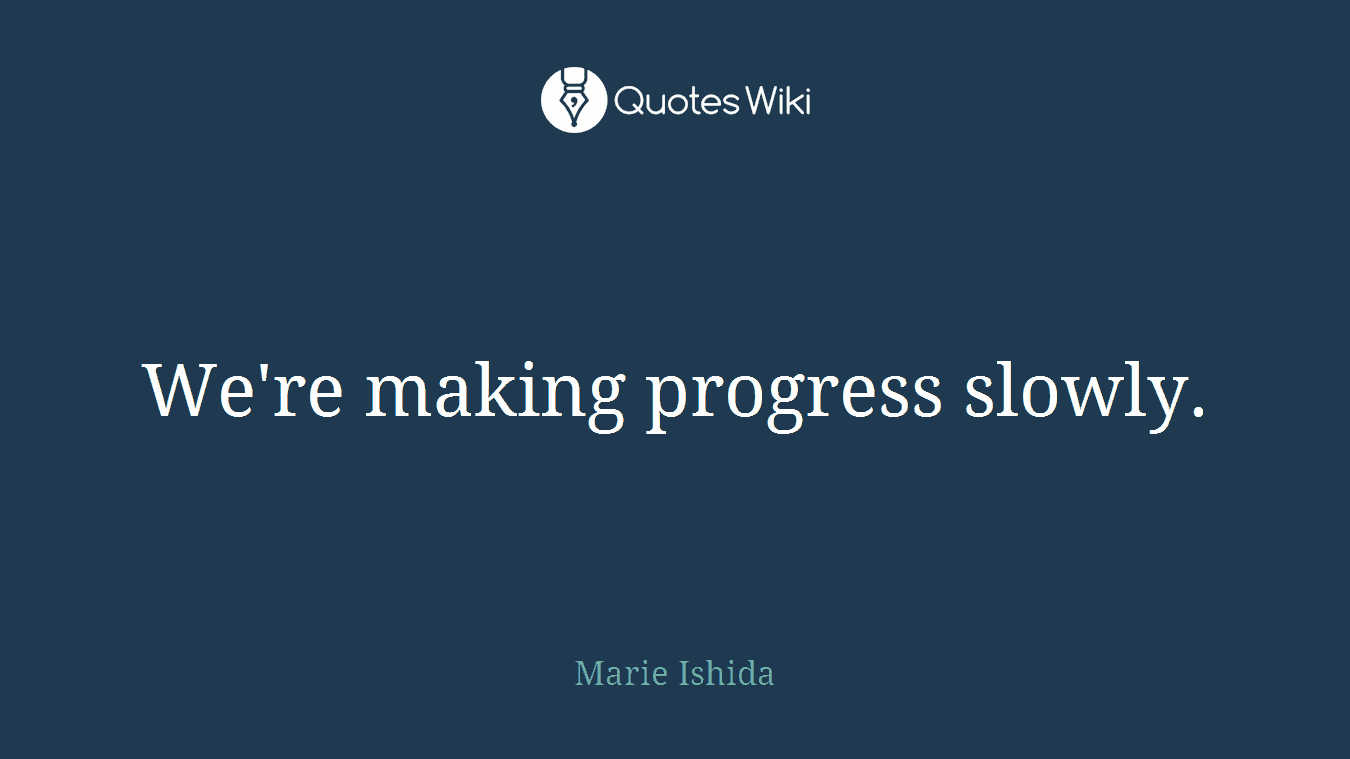 We're making progress slowly.