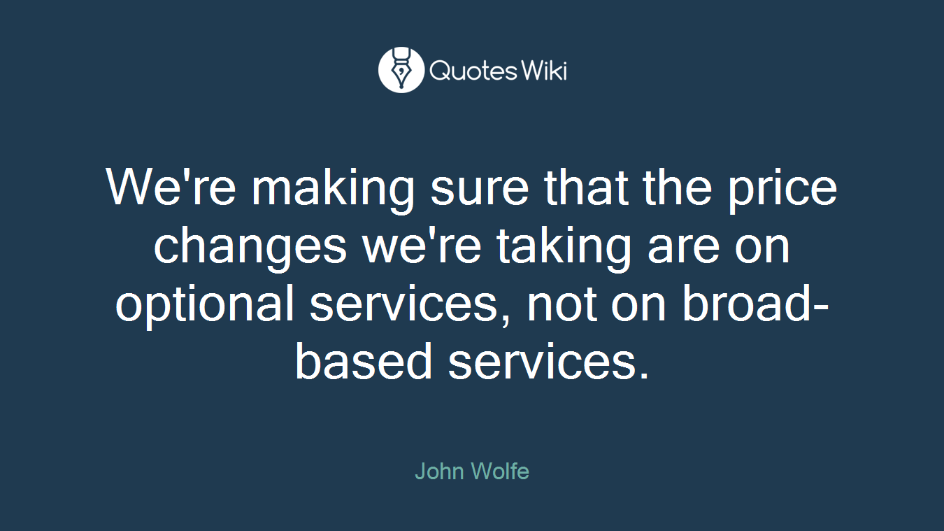 We're making sure that the price changes we're taking are on optional services, not on broad-based services.
