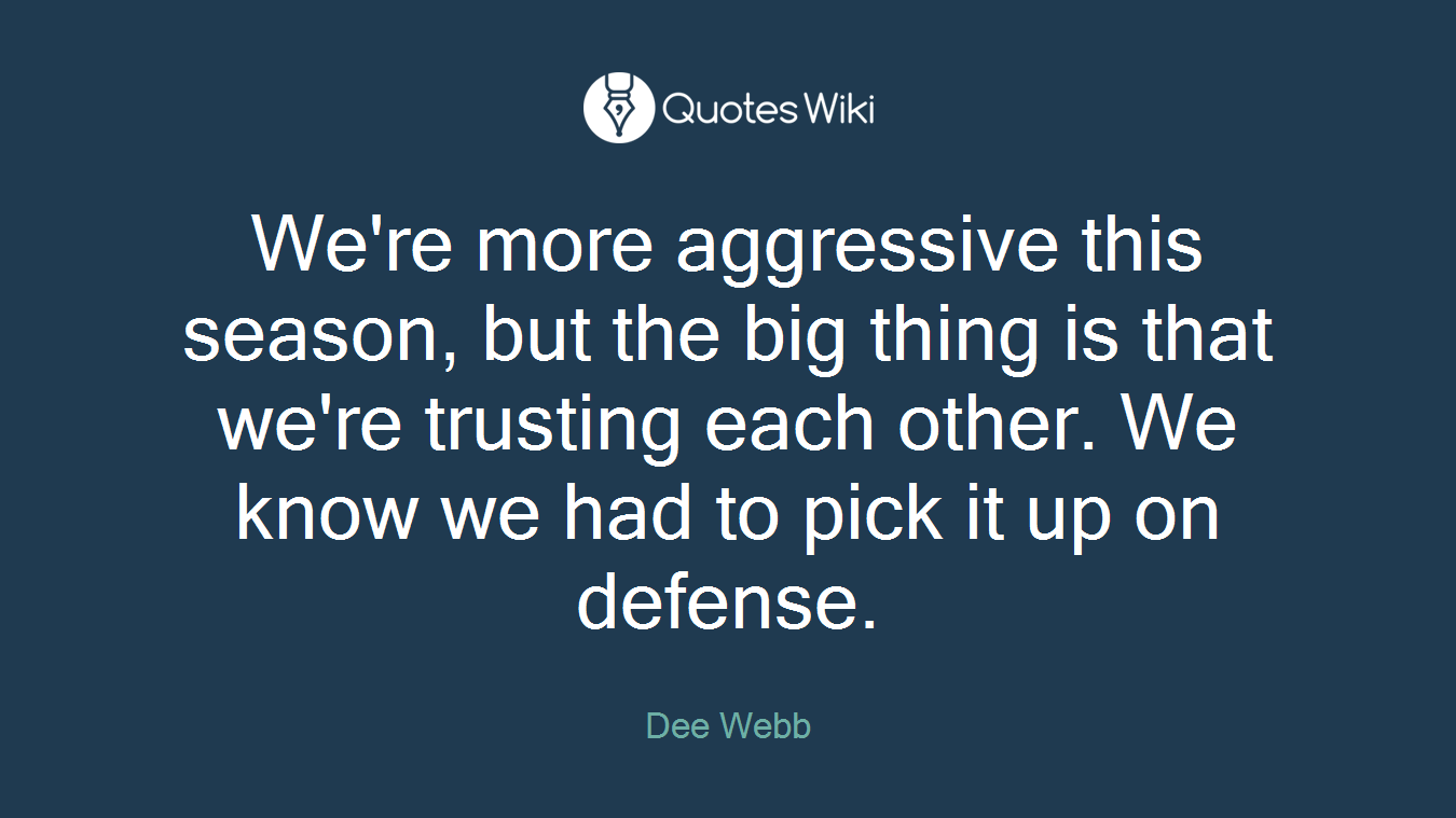 We're more aggressive this season, but the big thing is that we're trusting each other. We know we had to pick it up on defense.