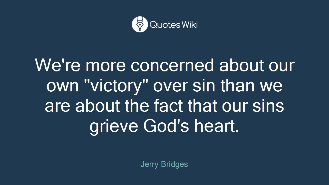 We're more concerned about our own "victory" over sin than we are about the fact that our sins grieve God's heart.