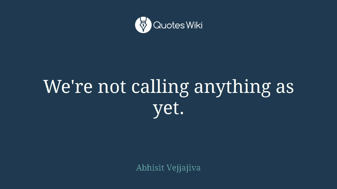 We're not calling anything as yet.
